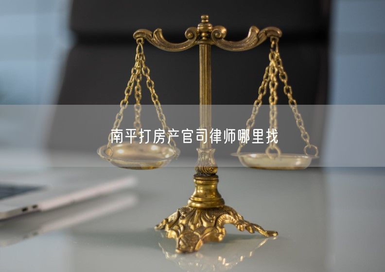 南平打房產(chǎn)官司律師哪里找