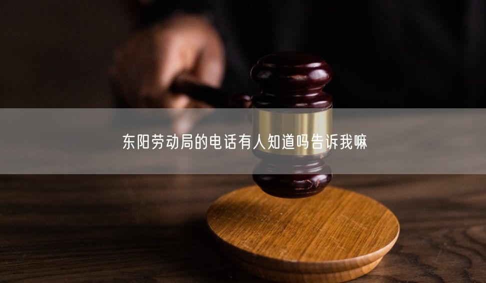 東陽勞動局的電話有人知道嗎告訴我嘛